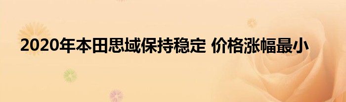 2020年本田思域保持稳定 价格涨幅最小