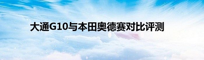 大通G10与本田奥德赛对比评测