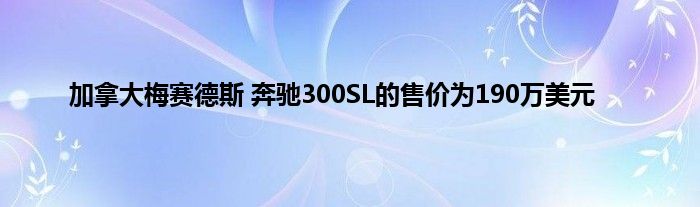 加拿大梅赛德斯 奔驰300SL的售价为190万美元