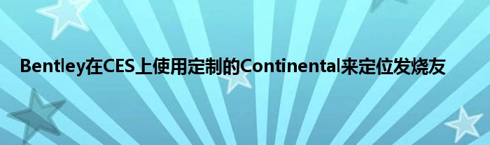 Bentley在CES上使用定制的Continental来定位发烧友