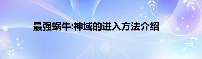 最强蜗牛:神域的进入方法介绍