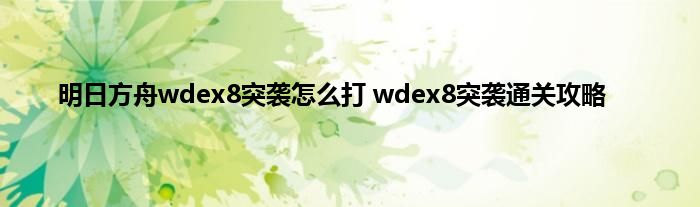 明日方舟wdex8突袭怎么打 wdex8突袭通关攻略