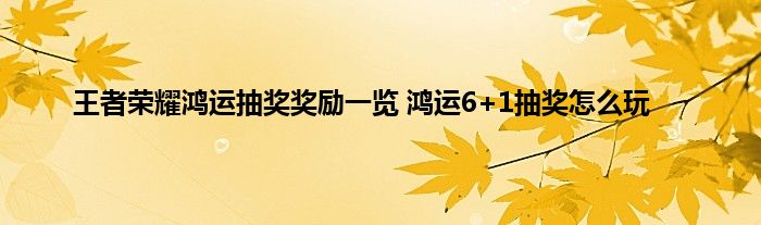 王者荣耀鸿运抽奖奖励一览 鸿运6+1抽奖怎么玩