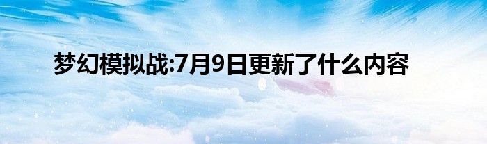 梦幻模拟战:7月9日更新了什么内容