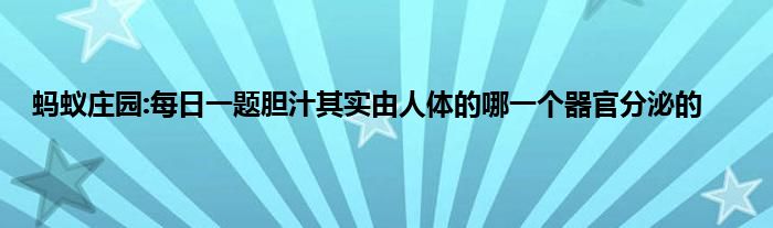 蚂蚁庄园:每日一题胆汁其实由人体的哪一个器官分泌的