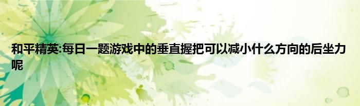 和平精英:每日一题游戏中的垂直握把可以减小什么方向的后坐力呢