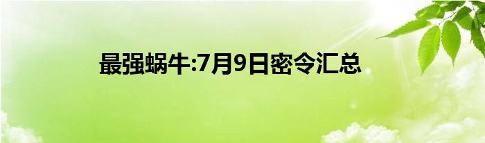 最强蜗牛:7月9日密令汇总