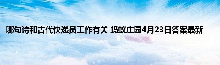 哪句诗和古代快递员工作有关 蚂蚁庄园4月23日答案最新