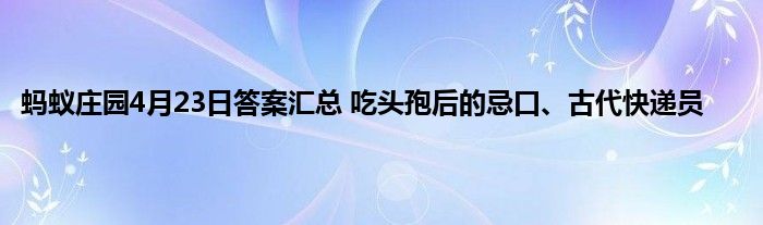 蚂蚁庄园4月23日答案汇总 吃头孢后的忌口、古代快递员