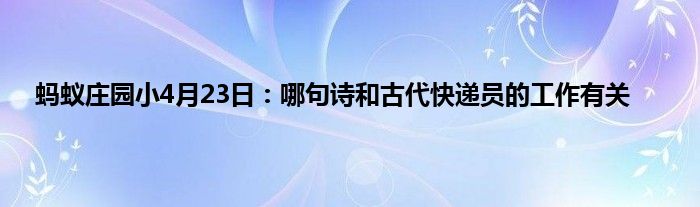 蚂蚁庄园小4月23日：哪句诗和古代快递员的工作有关