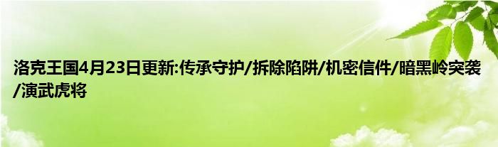 洛克王国4月23日更新:传承守护/拆除陷阱/机密信件/暗黑岭突袭/演武虎将