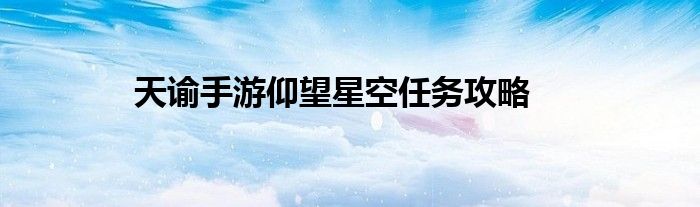 天谕手游仰望星空任务攻略