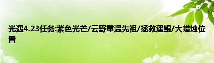 光遇4.23任务:紫色光芒/云野重温先祖/拯救遥鲲/大蜡烛位置