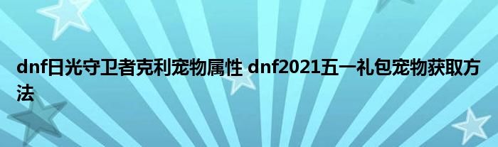 dnf日光守卫者克利宠物属性 dnf2021五一礼包宠物获取方法