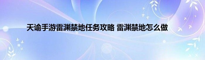 天谕手游雷渊禁地任务攻略 雷渊禁地怎么做