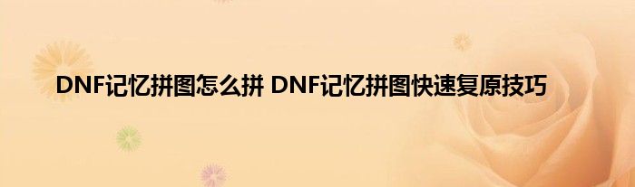 DNF记忆拼图怎么拼 DNF记忆拼图快速复原技巧