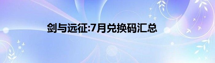 剑与远征:7月兑换码汇总