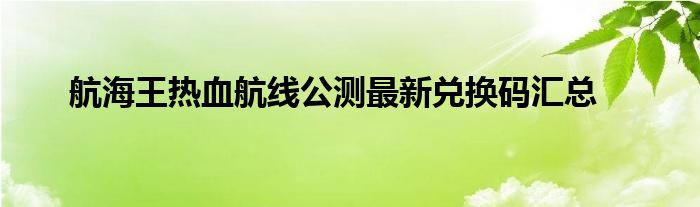 航海王热血航线公测最新兑换码汇总