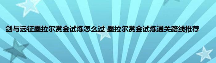 剑与远征墨拉尔赏金试炼怎么过 墨拉尔赏金试炼通关路线推荐