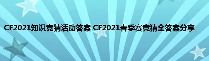 CF2021知识竞猜活动答案 CF2021春季赛竞猜全答案分享