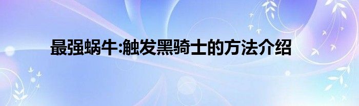 最强蜗牛:触发黑骑士的方法介绍