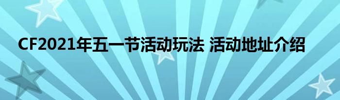 CF2021年五一节活动玩法 活动地址介绍