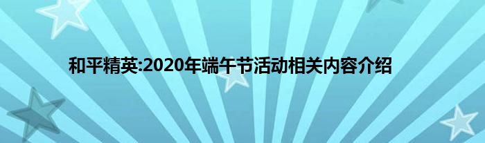 和平精英:2020年端午节活动相关内容介绍