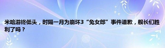 米哈游终低头，时隔一月为崩坏3“兔女郎”事件道歉，舰长们胜利了吗？