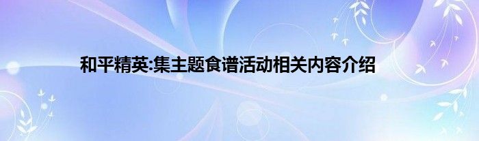 和平精英:集主题食谱活动相关内容介绍