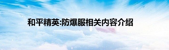 和平精英:防爆服相关内容介绍