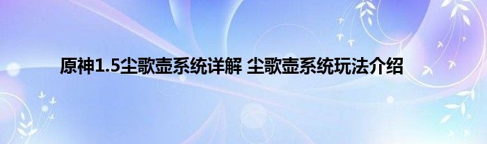 原神1.5尘歌壶系统详解 尘歌壶系统玩法介绍