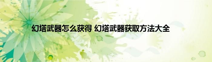 幻塔武器怎么获得 幻塔武器获取方法大全