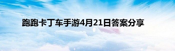 跑跑卡丁车手游4月21日答案分享