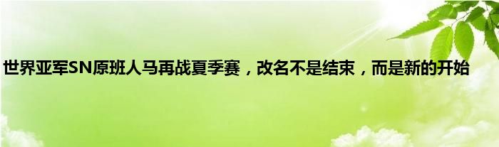 世界亚军SN原班人马再战夏季赛，改名不是结束，而是新的开始