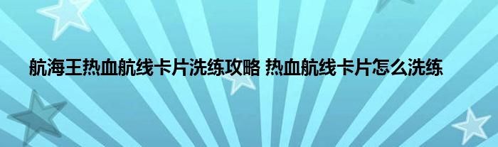 航海王热血航线卡片洗练攻略 热血航线卡片怎么洗练