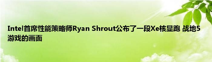 Intel首席性能策略师Ryan Shrout公布了一段Xe核显跑 战地5 游戏的画面