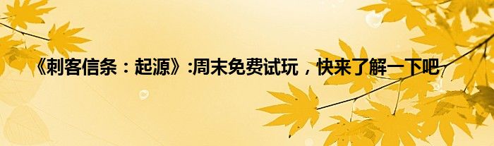 《刺客信条：起源》:周末免费试玩，快来了解一下吧