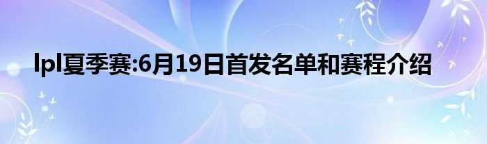 lpl夏季赛:6月19日首发名单和赛程介绍