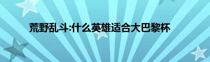 荒野乱斗:什么英雄适合大巴黎杯