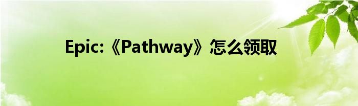 Epic:《Pathway》怎么领取