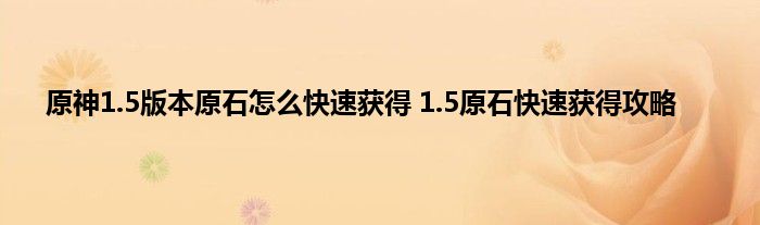 原神1.5版本原石怎么快速获得 1.5原石快速获得攻略