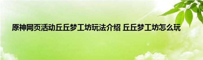 原神网页活动丘丘梦工坊玩法介绍 丘丘梦工坊怎么玩