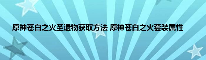 原神苍白之火圣遗物获取方法 原神苍白之火套装属性