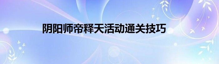 阴阳师帝释天活动通关技巧