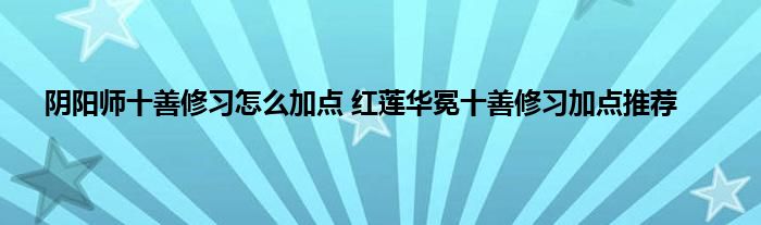 阴阳师十善修习怎么加点 红莲华冕十善修习加点推荐