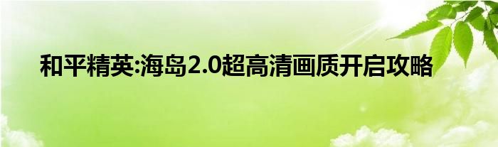 和平精英:海岛2.0超高清画质开启攻略