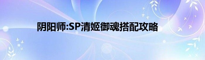 阴阳师:SP清姬御魂搭配攻略