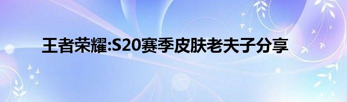 王者荣耀:S20赛季皮肤老夫子分享