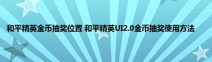 和平精英金币抽奖位置 和平精英UI2.0金币抽奖使用方法