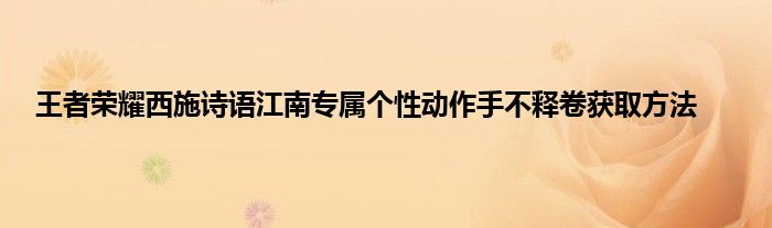 王者荣耀西施诗语江南专属个性动作手不释卷获取方法